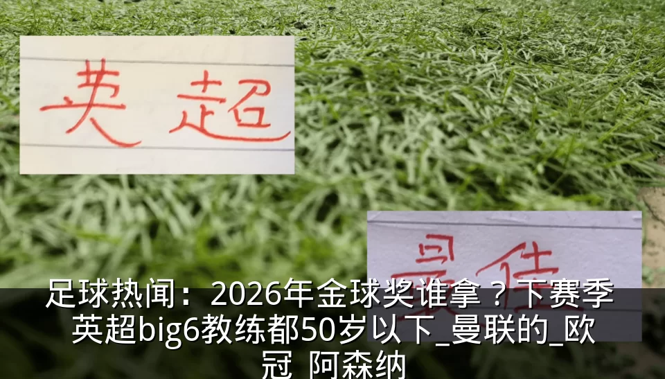 足球热闻：2026年金球奖谁拿？下赛季 英超big6教练都50岁以下_曼联的_欧冠_阿森纳